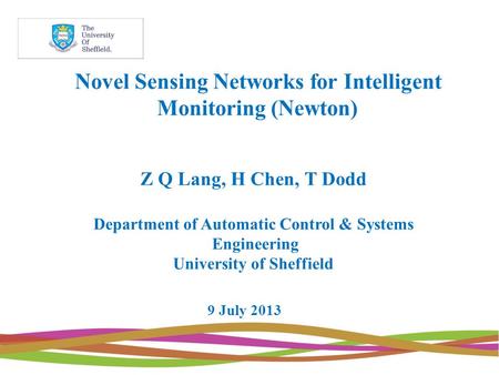 Novel Sensing Networks for Intelligent Monitoring (Newton) Z Q Lang, H Chen, T Dodd Department of Automatic Control & Systems Engineering University of.