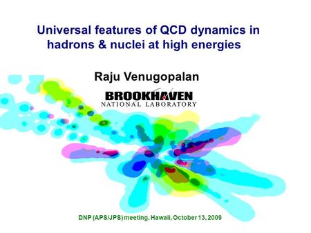 Universal features of QCD dynamics in hadrons & nuclei at high energies Raju Venugopalan DNP (APS/JPS) meeting, Hawaii, October 13, 2009.
