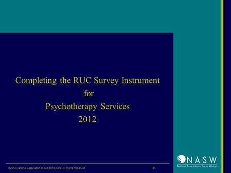 ©2012 National Association of Social Workers. All Rights Reserved. ‹#› Completing the RUC Survey Instrument for Psychotherapy Services 2012.