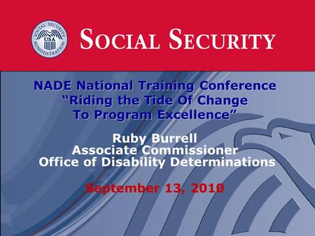 1 1 NADE National Training Conference “Riding the Tide Of Change To Program Excellence” Ruby Burrell Associate Commissioner Office of Disability Determinations.