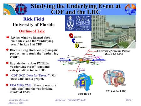 University of Toronto March 18, 2008 Rick Field – Florida/CDF/CMSPage 1 Studying the Underlying Event at CDF and the LHC Rick Field University of Florida.