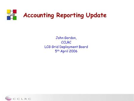 LCG Accounting Reporting Update John Gordon, CCLRC LCG Grid Deployment Board 5 th April 2006.