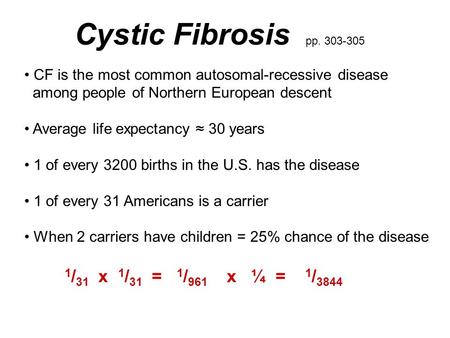 Cystic Fibrosis pp. 303-305 CF is the most common autosomal-recessive disease among people of Northern European descent Average life expectancy ≈ 30 years.