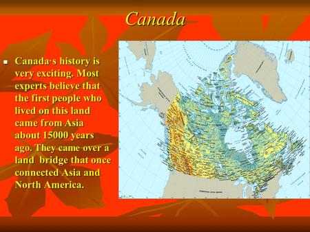 Canada Canada, s history is very exciting. Most experts believe that the first people who lived on this land came from Asia about 15000 years ago. They.