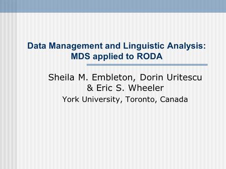 Data Management and Linguistic Analysis: MDS applied to RODA Sheila M. Embleton, Dorin Uritescu & Eric S. Wheeler York University, Toronto, Canada.