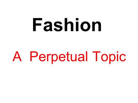 Fashion A Perpetual Topic. What Is Fashion ? Fashion is a term commonly used to describe a style of clothing worn by most of people of a country. A fashion.