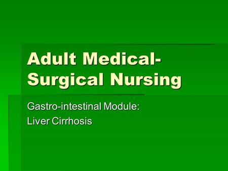 Adult Medical- Surgical Nursing Gastro-intestinal Module: Liver Cirrhosis.