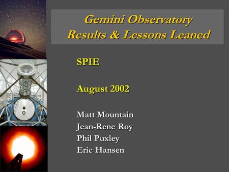 Gemini Observatory Results & Lessons Leaned SPIE August 2002 Matt Mountain Jean-Rene Roy Phil Puxley Eric Hansen.