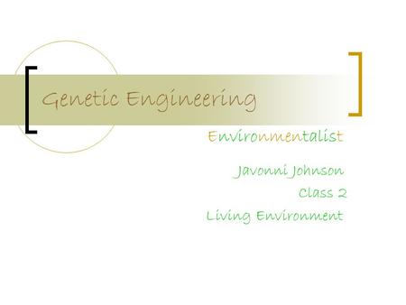 Genetic Engineering Javonni Johnson Class 2 Living Environment Environmentalist.