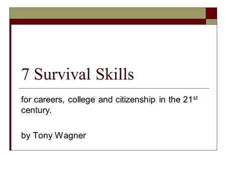 7 Survival Skills for careers, college and citizenship in the 21 st century. by Tony Wagner.