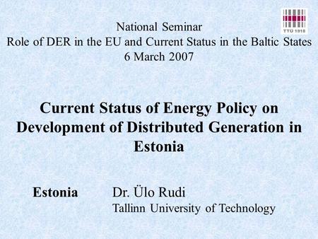 National Seminar Role of DER in the EU and Current Status in the Baltic States 6 March 2007 Current Status of Energy Policy on Development of Distributed.
