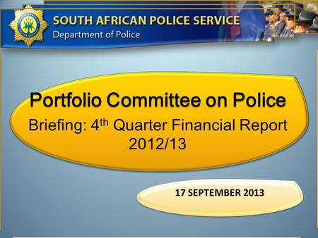 Portfolio Committee on Police Briefing: 4 th Quarter Financial Report 2012/13 17 SEPTEMBER 2013.