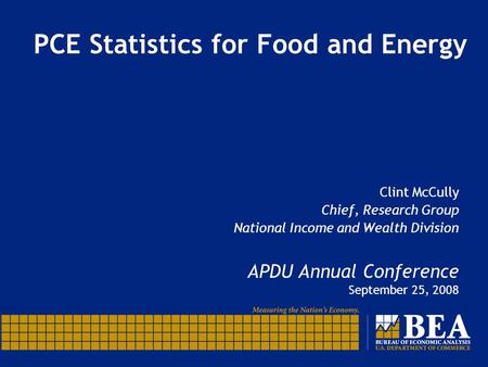 PCE Statistics for Food and Energy Clint McCully Chief, Research Group National Income and Wealth Division APDU Annual Conference September 25, 2008.