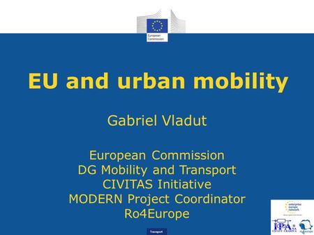 Transport EU and urban mobility Gabriel Vladut European Commission DG Mobility and Transport CIVITAS Initiative MODERN Project Coordinator Ro4Europe.