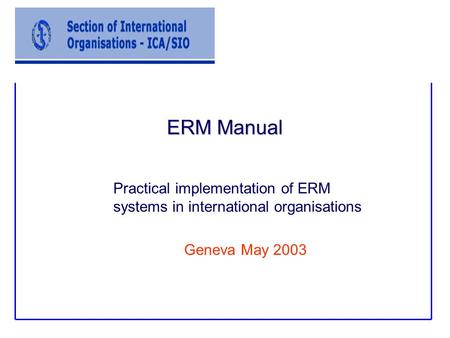 Practical implementation of ERM systems in international organisations Geneva May 2003 ERM Manual.