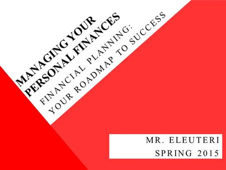 MANAGING YOUR PERSONAL FINANCES FINANCIAL PLANNING: YOUR ROADMAP TO SUCCESS MR. ELEUTERI SPRING 2015.