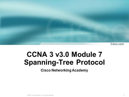 1 © 2003, Cisco Systems, Inc. All rights reserved. CCNA 3 v3.0 Module 7 Spanning-Tree Protocol Cisco Networking Academy.