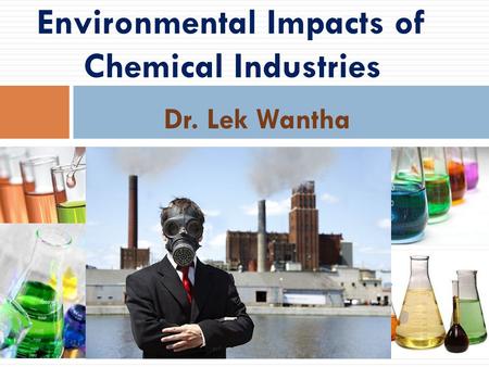 Environmental Impacts of Chemical Industries Dr. Lek Wantha.