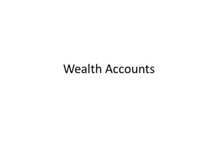 Wealth Accounts. Outline What is wealth in NTA? (Ron) What are wealth accounts? What are the main challenges in constructing wealth accounts? – Modelling.
