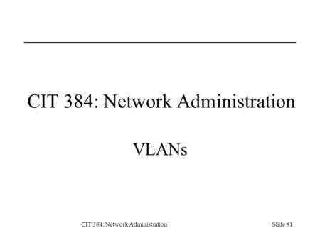 CIT 384: Network AdministrationSlide #1 CIT 384: Network Administration VLANs.