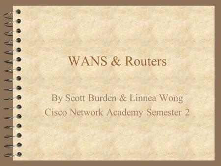 WANS & Routers By Scott Burden & Linnea Wong Cisco Network Academy Semester 2.