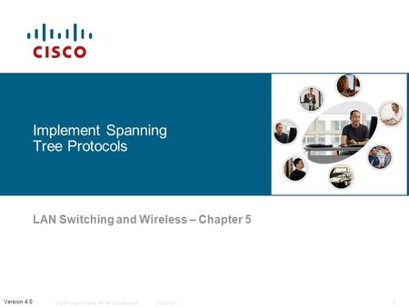 © 2006 Cisco Systems, Inc. All rights reserved.Cisco Public 1 Version 4.0 Implement Spanning Tree Protocols LAN Switching and Wireless – Chapter 5.