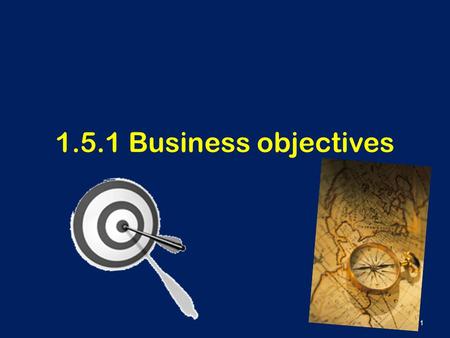 1.5.1 Business objectives 1. Learning Outcomes To understand what is meant by a business objective and the objectives available to a business To understand.