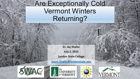Are Exceptionally Cold Vermont Winters Returning? Dr. Jay Shafer July 1, 2015 Lyndon State College 1.