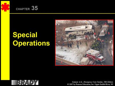 Limmer et al., Emergency Care Update, 10th Edition © 2007 by Pearson Education, Inc. Upper Saddle River, NJ CHAPTER 35 Special Operations.