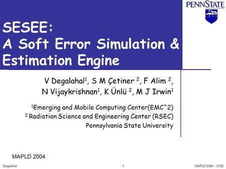 1 MAPLD 2004 - C192Degalahal SESEE: A Soft Error Simulation & Estimation Engine V Degalahal 1, S M Çetiner 2, F Alim 2, N Vijaykrishnan 1, K Ünlü 2, M.