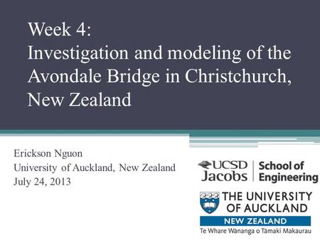 Week 4: Investigation and modeling of the Avondale Bridge in Christchurch, New Zealand Erickson Nguon University of Auckland, New Zealand July 24, 2013.