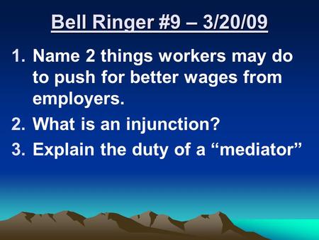 Bell Ringer #9 – 3/20/09 1.Name 2 things workers may do to push for better wages from employers. 2.What is an injunction? 3.Explain the duty of a “mediator”