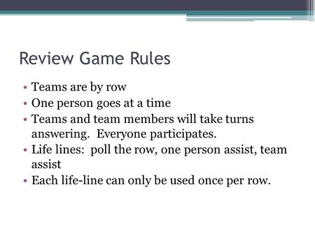 Review Game Rules Teams are by row One person goes at a time Teams and team members will take turns answering. Everyone participates. Life lines: poll.
