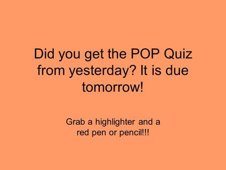 Did you get the POP Quiz from yesterday? It is due tomorrow! Grab a highlighter and a red pen or pencil!!!