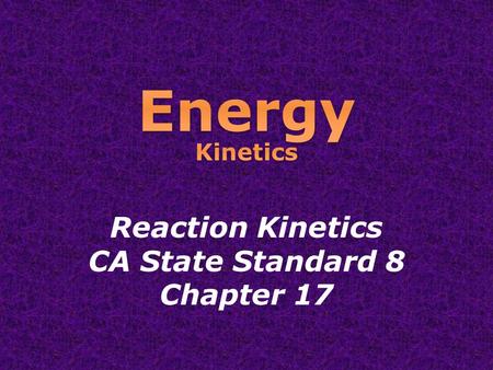 Energy Kinetics Reaction Kinetics CA State Standard 8 Chapter 17.