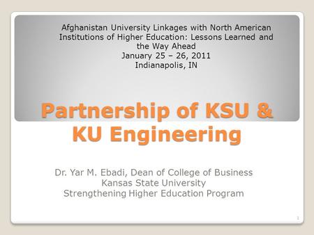 Partnership of KSU & KU Engineering Dr. Yar M. Ebadi, Dean of College of Business Kansas State University Strengthening Higher Education Program Afghanistan.