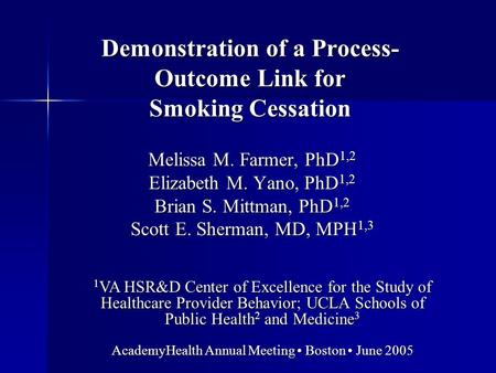 Demonstration of a Process- Outcome Link for Smoking Cessation Melissa M. Farmer, PhD 1,2 Elizabeth M. Yano, PhD 1,2 Brian S. Mittman, PhD 1,2 Scott E.