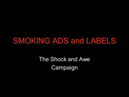 SMOKING ADS and LABELS The Shock and Awe Campaign.