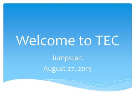 Welcome to TEC Jumpstart August 27, 2015.  Agenda - Please feel free to take notes as necessary  Parent volunteer forms  Calendar  Please note WSLP.