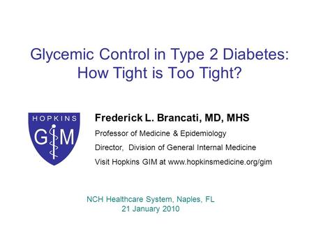 Glycemic Control in Type 2 Diabetes: How Tight is Too Tight? Frederick L. Brancati, MD, MHS Professor of Medicine & Epidemiology Director, Division of.