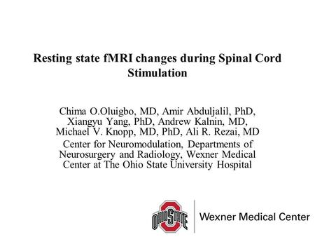 Resting state fMRI changes during Spinal Cord Stimulation Chima O.Oluigbo, MD, Amir Abduljalil, PhD, Xiangyu Yang, PhD, Andrew Kalnin, MD, Michael V. Knopp,