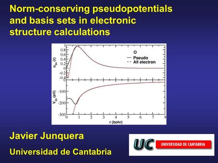 Norm-conserving pseudopotentials and basis sets in electronic structure calculations Javier Junquera Universidad de Cantabria.