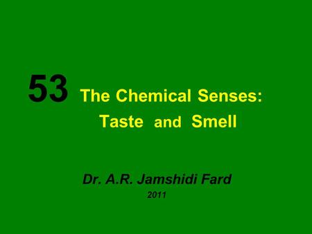 53 The Chemical Senses: Taste and Smell Dr. A.R. Jamshidi Fard 2011.