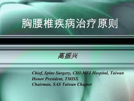 胸腰椎疾病治疗原则 高振兴 Chief, Spine Surgery, CHI-MEI Hospital, Taiwan Honor President, TMISS Chairman, SAS Taiwan Chapter.