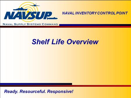 NAVAL INVENTORY CONTROL POINT 1 Ready. Resourceful. Responsive! NAVAL INVENTORY CONTROL POINT Shelf Life Overview.