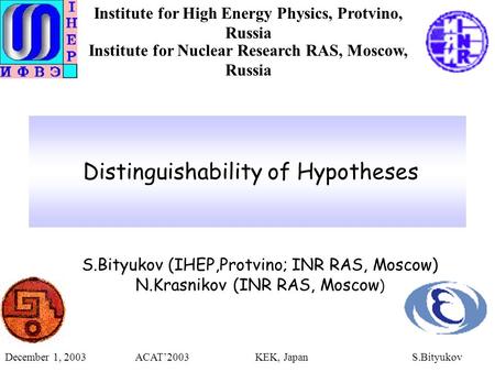 Distinguishability of Hypotheses S.Bityukov (IHEP,Protvino; INR RAS, Moscow) N.Krasnikov (INR RAS, Moscow ) December 1, 2003 ACAT’2003 KEK, Japan S.Bityukov.