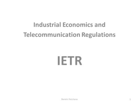 Industrial Economics and Telecommunication Regulations IETR Banshri Raichana1.