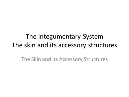 The Integumentary System The skin and its accessory structures The Skin and Its Accessory Structures.