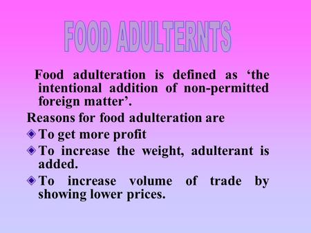 Food adulteration is defined as ‘the intentional addition of non-permitted foreign matter’. Reasons for food adulteration are To get more profit To increase.