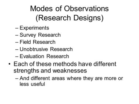 Modes of Observations (Research Designs) –Experiments –Survey Research –Field Research –Unobtrusive Research –Evaluation Research Each of these methods.